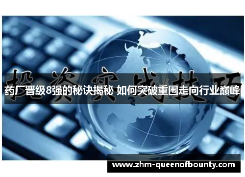 药厂晋级8强的秘诀揭秘 如何突破重围走向行业巅峰 药厂晋级8强的秘诀揭秘 如何突破重围走向行业巅峰