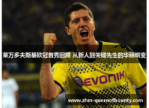 莱万多夫斯基欧冠首秀回顾 从新人到关键先生的华丽蜕变 莱万多夫斯基欧冠首秀回顾 从新人到关键先生的华丽蜕变