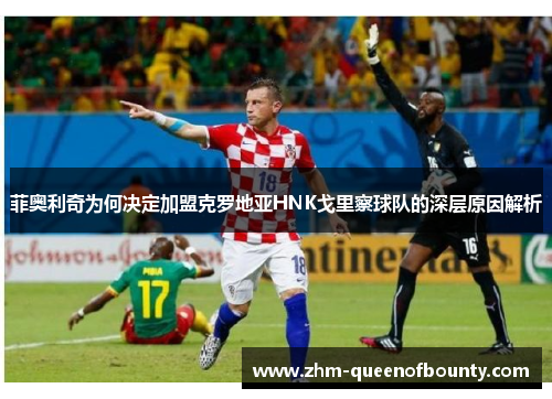 菲奥利奇为何决定加盟克罗地亚HNK戈里察球队的深层原因解析