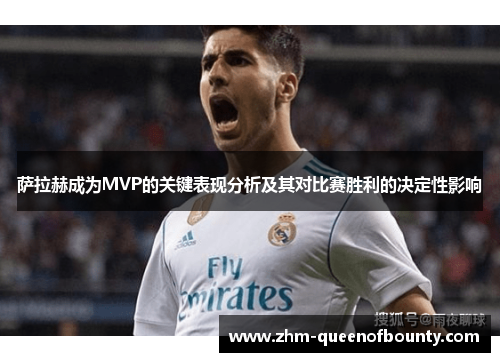 萨拉赫成为MVP的关键表现分析及其对比赛胜利的决定性影响 萨拉赫成为MVP的关键表现分析及其对比赛胜利的决定性影响