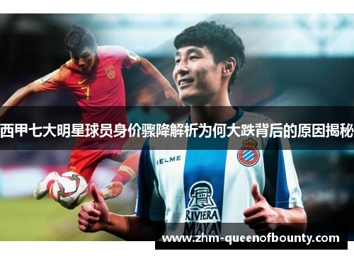 西甲七大明星球员身价骤降解析为何大跌背后的原因揭秘 西甲七大明星球员身价骤降解析为何大跌背后的原因揭秘
