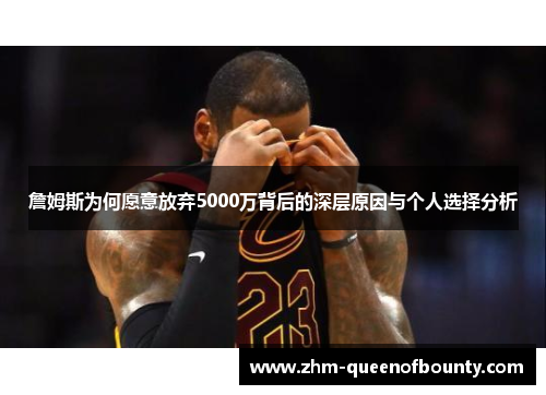 詹姆斯为何愿意放弃5000万背后的深层原因与个人选择分析 詹姆斯为何愿意放弃5000万背后的深层原因与个人选择分析