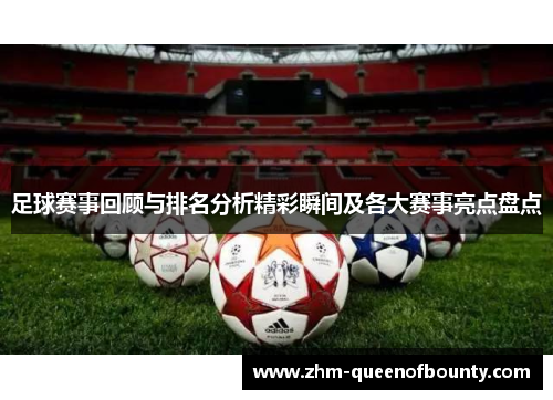 足球赛事回顾与排名分析精彩瞬间及各大赛事亮点盘点 足球赛事回顾与排名分析精彩瞬间及各大赛事亮点盘点