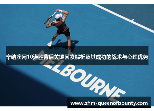 辛纳澳网10连胜背后关键因素解析及其成功的战术与心理优势 辛纳澳网10连胜背后关键因素解析及其成功的战术与心理优势