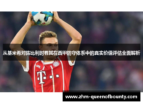 从基米希对阵比利时看其在西甲防守体系中的真实价值评估全面解析 从基米希对阵比利时看其在西甲防守体系中的真实价值评估全面解析