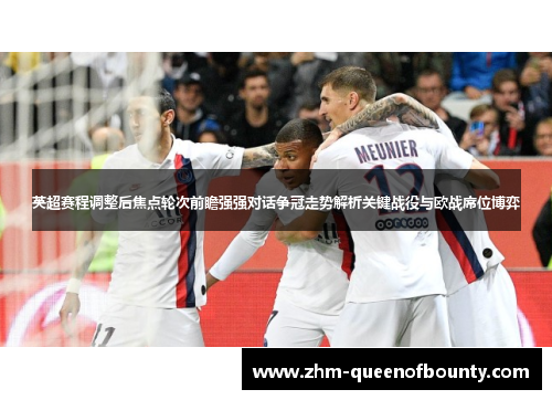 英超赛程调整后焦点轮次前瞻强强对话争冠走势解析关键战役与欧战席位博弈