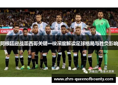 阿根廷迎战墨西哥关键一役深度解读足球格局与胜负影响