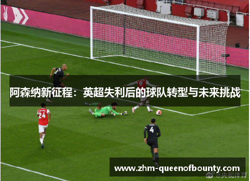 阿森纳新征程：英超失利后的球队转型与未来挑战