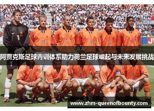 阿贾克斯足球青训体系助力荷兰足球崛起与未来发展挑战