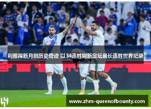 利雅得新月创历史奇迹 以34连胜刷新足坛最长连胜世界纪录 利雅得新月创历史奇迹 以34连胜刷新足坛最长连胜世界纪录