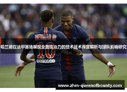 哈兰德在法甲赛场展现全面统治力的技术战术深度解析与球队影响研究 哈兰德在法甲赛场展现全面统治力的技术战术深度解析与球队影响研究
