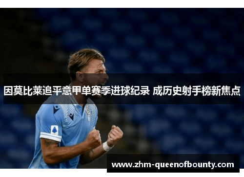 因莫比莱追平意甲单赛季进球纪录 成历史射手榜新焦点
