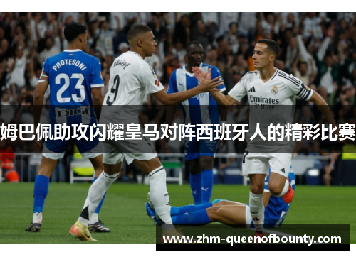 姆巴佩助攻闪耀皇马对阵西班牙人的精彩比赛