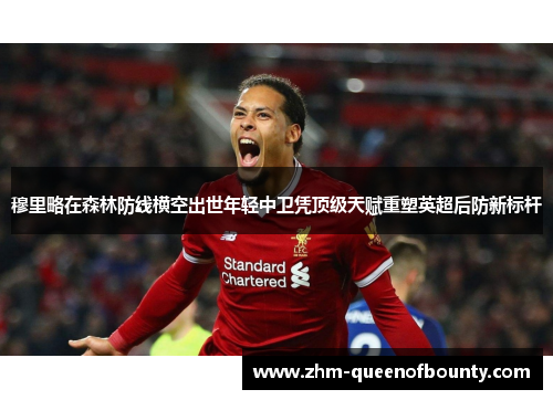 穆里略在森林防线横空出世年轻中卫凭顶级天赋重塑英超后防新标杆