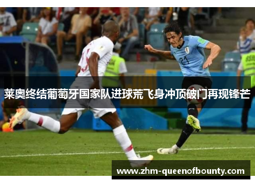 莱奥终结葡萄牙国家队进球荒飞身冲顶破门再现锋芒 莱奥终结葡萄牙国家队进球荒飞身冲顶破门再现锋芒