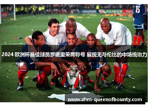 2024 欧洲杯最佳球员罗德里荣膺称号 展现无与伦比的中场统治力 2024 欧洲杯最佳球员罗德里荣膺称号 展现无与伦比的中场统治力