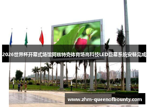 2026世界杯开幕式场馆阿兹特克体育场高科技LED巨幕系统安装完成 2026世界杯开幕式场馆阿兹特克体育场高科技LED巨幕系统安装完成
