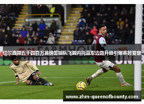 切尔西掷五千四百万英镑签狼队飞翼内托蓝军边路升级引爆英超夏窗