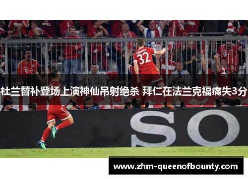 杜兰替补登场上演神仙吊射绝杀 拜仁在法兰克福痛失3分