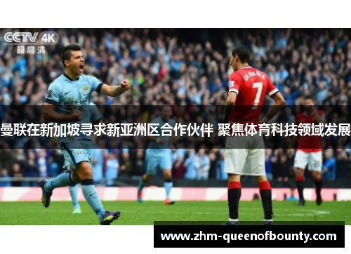 曼联在新加坡寻求新亚洲区合作伙伴 聚焦体育科技领域发展