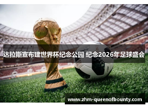 达拉斯宣布建世界杯纪念公园 纪念2026年足球盛会 达拉斯宣布建世界杯纪念公园 纪念2026年足球盛会