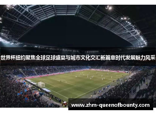 世界杯纽约聚焦全球足球盛宴与城市文化交汇新篇章时代发展魅力风采 世界杯纽约聚焦全球足球盛宴与城市文化交汇新篇章时代发展魅力风采