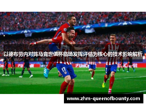 以德布劳内对阵马竞世俱杯临场发挥评估为核心的技术影响解析 以德布劳内对阵马竞世俱杯临场发挥评估为核心的技术影响解析