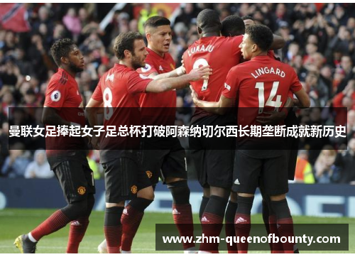 曼联女足捧起女子足总杯打破阿森纳切尔西长期垄断成就新历史 曼联女足捧起女子足总杯打破阿森纳切尔西长期垄断成就新历史